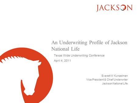 An Underwriting Profile of Jackson National Life Texas Wide Underwriting Conference April 4, 2011 Everett W Kunzelman Vice President & Chief Underwriter.