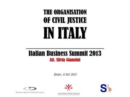 THE ORGANISATION OF CIVIL JUSTICE IN ITALY ________________________ Italian Business Summit 2013 Att. Silvia Giannini Rome, 11 Oct 2013.