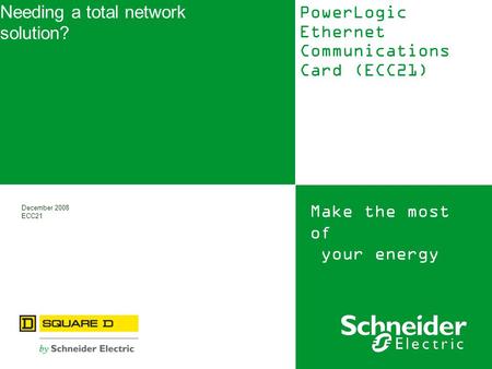 Make the most of your energy December 2008 ECC21 Needing a total network solution? PowerLogic Ethernet Communications Card (ECC21)