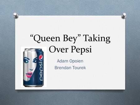 “Queen Bey” Taking Over Pepsi Adam Opoien Brendan Tourek.