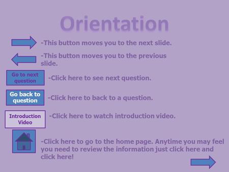 -This button moves you to the next slide. -This button moves you to the previous slide. Go to next question -Click here to see next question. Go back.