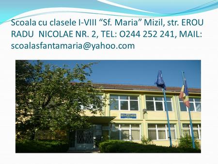 Scoala cu clasele I-VIII “Sf. Maria” Mizil, str. EROU RADU NICOLAE NR. 2, TEL: O244 252 241, MAIL: