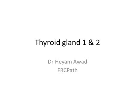 Thyroid gland 1 & 2 Dr Heyam Awad FRCPath.