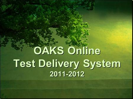 OAKS Online Test Delivery System 2011-2012. Familiarize users with new enhancements to the OAKS Online Test Delivery System and processes related to online.