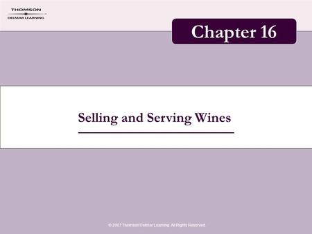 Selling and Serving Wines © 2007 Thomson Delmar Learning. All Rights Reserved. Chapter 16.