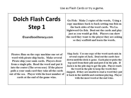 Dolch Flash Cards Step 1 ©sandboxliteracy.com Go Fish: Make 2 copies of the words, Using a copy machines back to back setting run fish on the back sides.