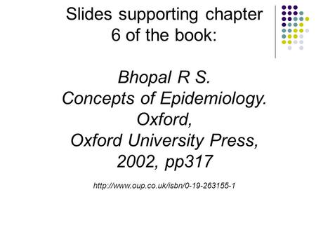 Slides supporting chapter 6 of the book: Bhopal R S. Concepts of Epidemiology. Oxford, Oxford University Press, 2002, pp317