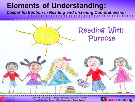 © 2008 The University of Texas Health Science Center Houston Texas Education Agency / The University of Texas System Reading With Purpose Elements of Understanding: