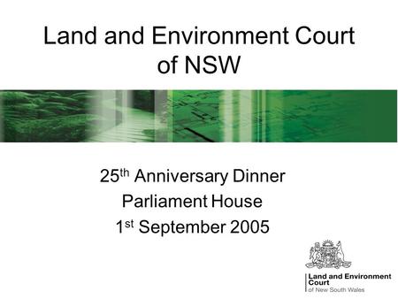 Land and Environment Court of NSW 25 th Anniversary Dinner Parliament House 1 st September 2005.