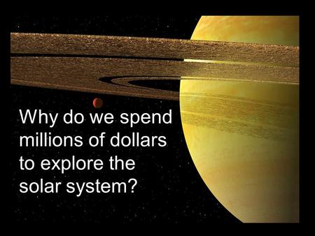 Why do we spend millions of dollars to explore the solar system?