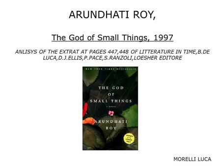 ARUNDHATI ROY, The God of Small Things, 1997 ANLISYS OF THE EXTRAT AT PAGES 447,448 OF LITTERATURE IN TIME,B.DE LUCA,D.J.ELLIS,P.PACE,S.RANZOLI,LOESHER.