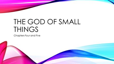 THE GOD OF SMALL THINGS Chapters Four and Five. THEMES Book Wide Harmful words What is reality? Points of View Family and society Chapter specific The.