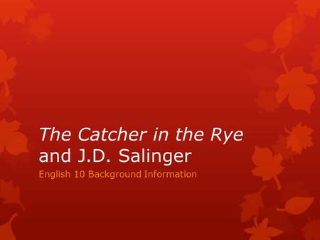 The Catcher in the Rye and J.D. Salinger English 10 Background Information.