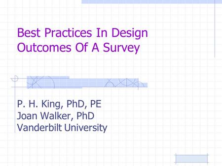 Best Practices In Design Outcomes Of A Survey P. H. King, PhD, PE Joan Walker, PhD Vanderbilt University.