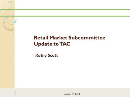 Retail Market Subcommittee Update to TAC Kathy Scott August 28, 2014 1.