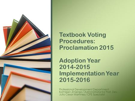 Professional Development Department Kathleen Jimenez / Administrator for Prof. Dev. Julio Cesar Martinez / CPE Specialist Textbook Voting Procedures: Proclamation.