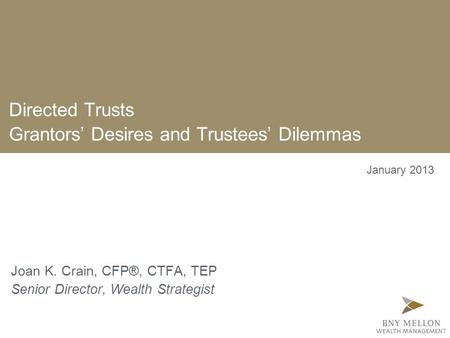 Directed Trusts Grantors’ Desires and Trustees’ Dilemmas Joan K. Crain, CFP®, CTFA, TEP Senior Director, Wealth Strategist January 2013.