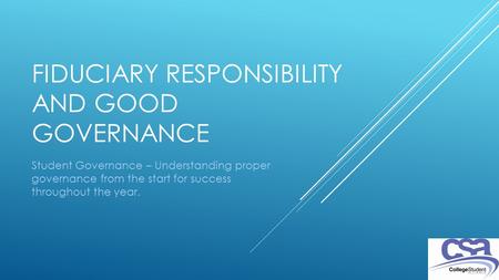 FIDUCIARY RESPONSIBILITY AND GOOD GOVERNANCE Student Governance – Understanding proper governance from the start for success throughout the year.