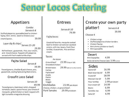 Appetizers Combo Serves 6-8 Stuffed jalapenos, quesadilla (beef or chicken fajita). Mini chimis (beef or chicken) sour cream/queso. 39.99 Layer dip & chips.