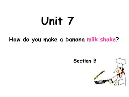 Unit 7 How do you make a banana milk shake? Section B.