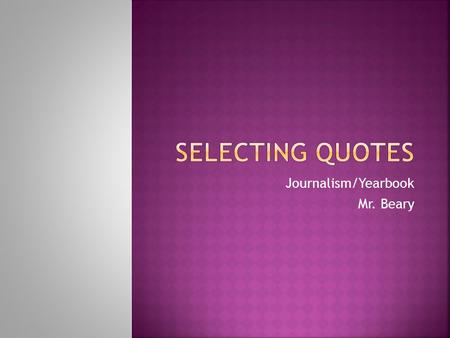 Journalism/Yearbook Mr. Beary.  Quotes are the exact, word-for-word statements of the subject you are interviewing.  Quotes make up the backbone of.