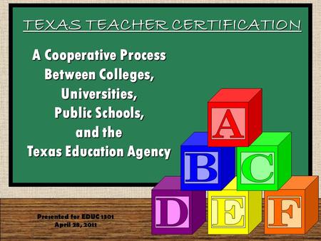 TEXAS TEACHER CERTIFICATION Presented for EDUC 1301 April 28, 2011 A Cooperative Process Between Colleges, Universities, Public Schools, and the Texas.