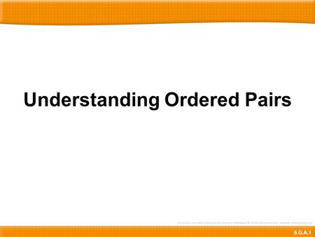 Understanding Ordered Pairs 5.G.A.1. 1 2 3 4 5 6 7 8 9 10 0 1 2 3 4 5 6 7 8 y-axis Here is a number line.We’ll name this number line the x-axis. Notice.