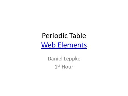 Periodic Table Web Elements Web Elements Daniel Leppke 1 st Hour.