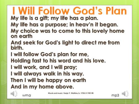 My life is a gift; my life has a plan. My life has a purpose; in heav’n it began. My choice was to come to this lovely home on earth And seek for God’s.