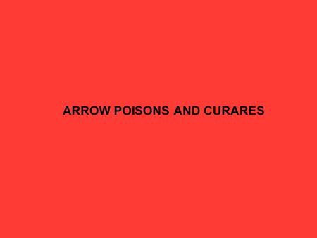 ARROW POISONS AND CURARES. David S. Seigler Department of Plant Biology University of Illinois Urbana, Illinois 61801 USA