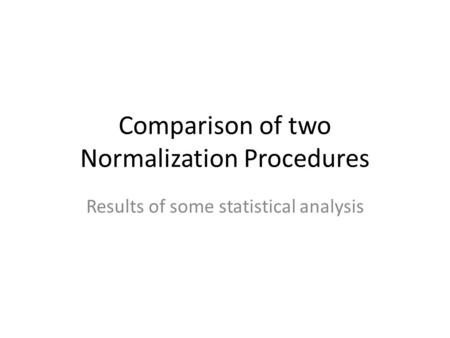 Comparison of two Normalization Procedures Results of some statistical analysis.