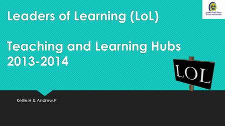 Leaders of Learning (LoL) Teaching and Learning Hubs 2013-2014 Kellie.H & Andrew.P.