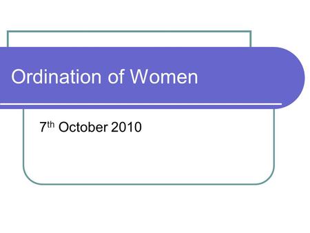 Ordination of Women 7 th October 2010. Ordination … Is the process of someone becoming a leader in the eyes of the church. Once ordained they can carry.