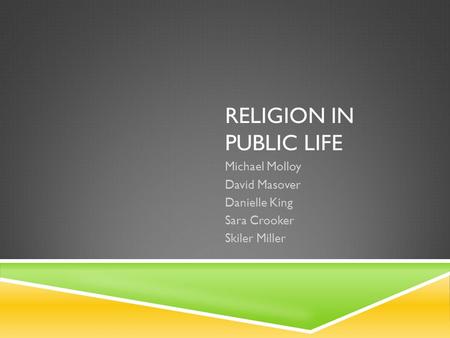 RELIGION IN PUBLIC LIFE Michael Molloy David Masover Danielle King Sara Crooker Skiler Miller.