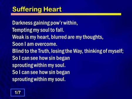 Suffering Heart Darkness gaining pow’r within, Tempting my soul to fall. Weak is my heart, blurred are my thoughts, Soon I am overcome. Blind to the Truth,