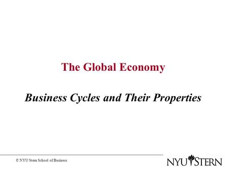 The Global Economy Business Cycles and Their Properties © NYU Stern School of Business.