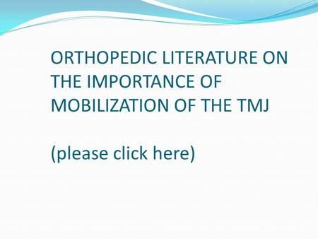 ORTHOPEDIC LITERATURE ON THE IMPORTANCE OF MOBILIZATION OF THE TMJ (please click here)