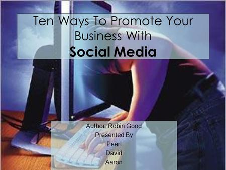 Author: Robin Good Presented By Pearl David Aaron Ten Ways To Promote Your Business With Social Media.