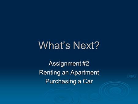 What’s Next? Assignment #2 Renting an Apartment Purchasing a Car.