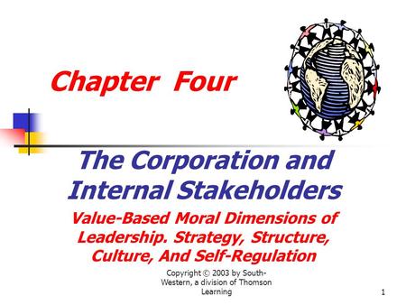 Copyright © 2003 by South- Western, a division of Thomson Learning1 Chapter Four The Corporation and Internal Stakeholders Value-Based Moral Dimensions.