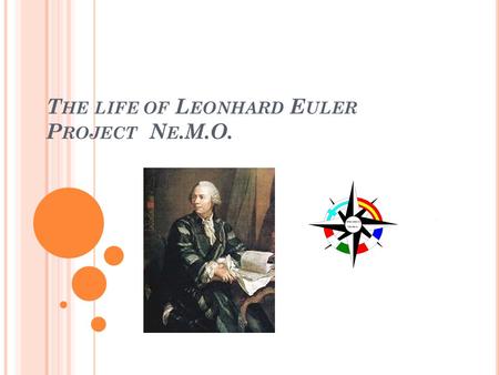 T HE LIFE OF L EONHARD E ULER P ROJECT N E.M.O.. E ULER WAS BORN IN B ASEL (S WITZERLAND ). H E WAS THE SON OF P AUL E ULER, A C ALVINIST MINISTER.B ASELS.