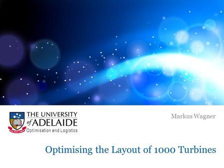 Optimising the Layout of 1000 Turbines Markus Wagner Optimisation and Logistics.