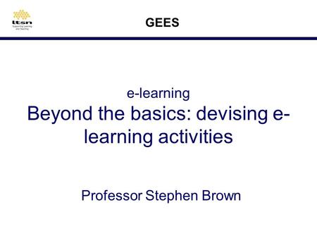 e-learning Beyond the basics: devising e- learning activities Professor Stephen Brown GEES.