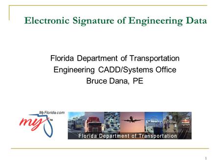 1 Electronic Signature of Engineering Data Florida Department of Transportation Engineering CADD/Systems Office Bruce Dana, PE.