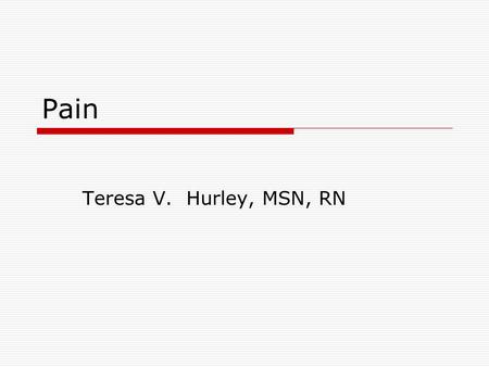 Pain Teresa V. Hurley, MSN, RN. Duration of pain  Acute Rapid in onset, varies in intensity and duration Protective in nature  Chronic May be limited,