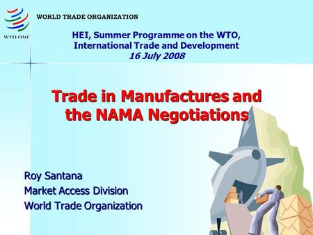 1 Trade in Manufactures and the NAMA Negotiations HEI, Summer Programme on the WTO, International Trade and Development 16 July 2008 Trade in Manufactures.