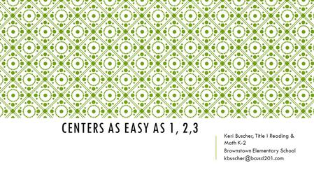 CENTERS AS EASY AS 1, 2,3 Keri Buscher, Title I Reading & Math K-2 Brownstown Elementary School