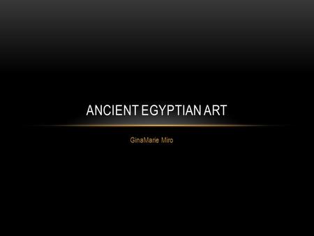 GinaMarie Miro ANCIENT EGYPTIAN ART. EGYPTIAN ART Most Surviving artwork comes from Tombs which Egyptians build to assure an afterlife for the dead. Egyptian.