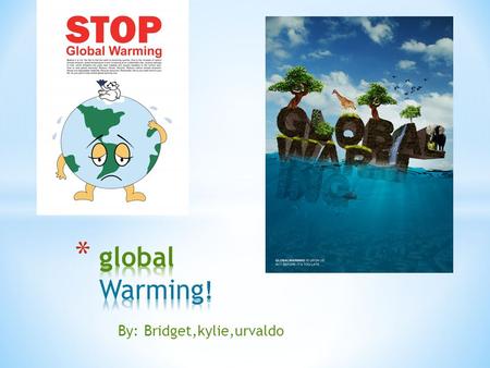 By: Bridget,kylie,urvaldo. * What is global warming? * Global warming is when the earth heats up.( which is when temperature rises.) * That happens when.