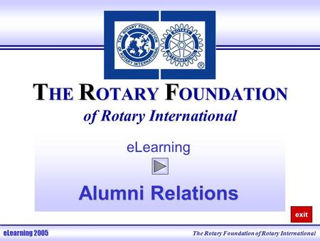 T HE R OTARY F OUNDATION T HE R OTARY F OUNDATION of Rotary International eLearning Alumni Relations The Rotary Foundation of Rotary International eLearning.